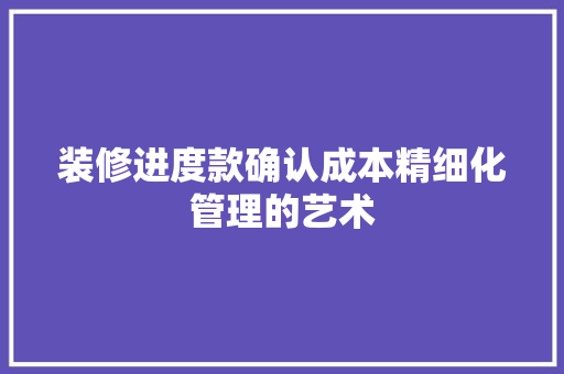 装修进度款确认成本精细化管理的艺术