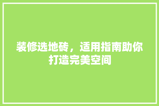 装修选地砖，适用指南助你打造完美空间