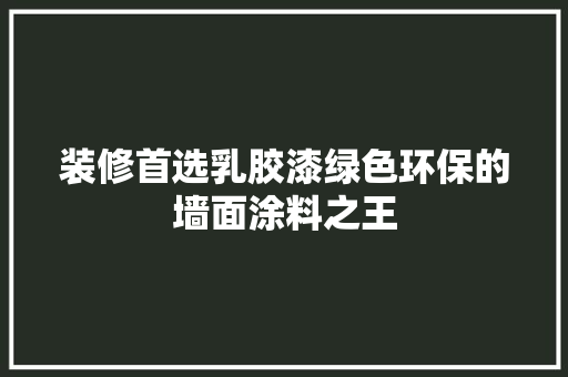 装修首选乳胶漆绿色环保的墙面涂料之王