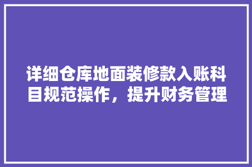 详细仓库地面装修款入账科目规范操作，提升财务管理水平