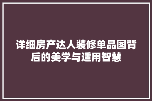 详细房产达人装修单品图背后的美学与适用智慧