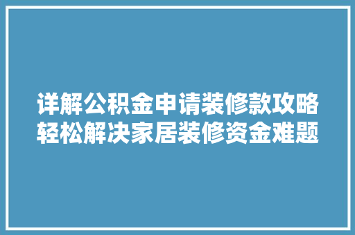 详解公积金申请装修款攻略轻松解决家居装修资金难题