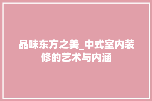 品味东方之美_中式室内装修的艺术与内涵 卧室装修
