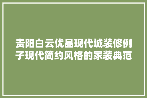 贵阳白云优品现代城装修例子现代简约风格的家装典范
