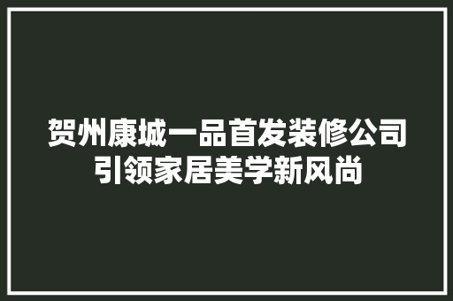 贺州康城一品首发装修公司引领家居美学新风尚