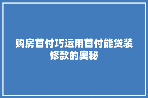 购房首付巧运用首付能贷装修款的奥秘