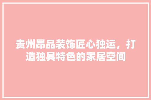 贵州昂品装饰匠心独运，打造独具特色的家居空间