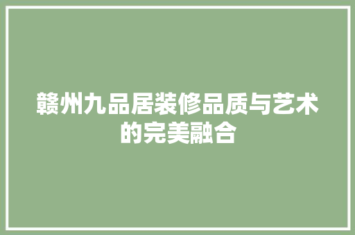 赣州九品居装修品质与艺术的完美融合