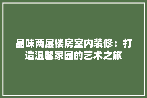 品味两层楼房室内装修：打造温馨家园的艺术之旅 卧室装修