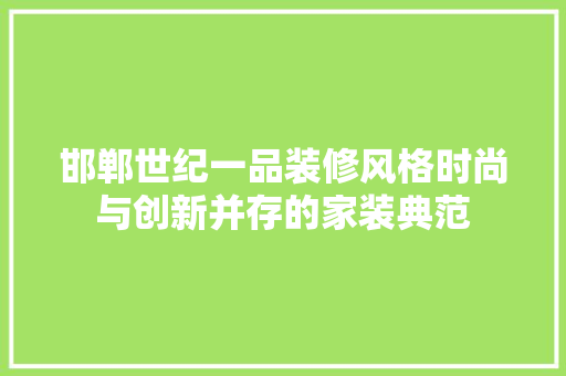 邯郸世纪一品装修风格时尚与创新并存的家装典范