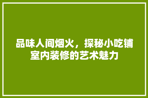 品味人间烟火，探秘小吃铺室内装修的艺术魅力 卧室装修