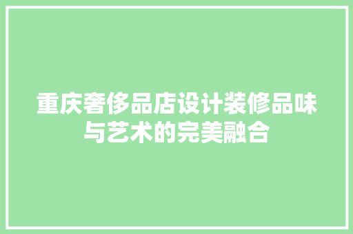 重庆奢侈品店设计装修品味与艺术的完美融合