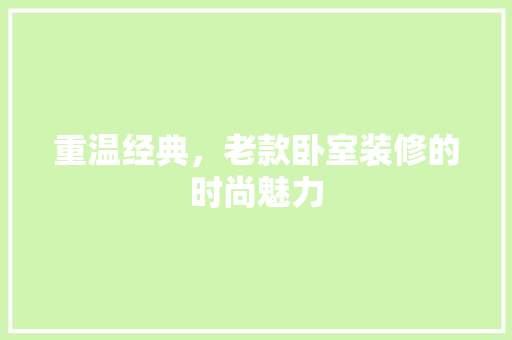 重温经典，老款卧室装修的时尚魅力