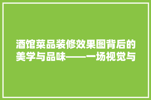 酒馆菜品装修效果图背后的美学与品味——一场视觉与味蕾的盛宴