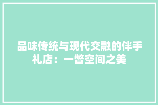 品味传统与现代交融的伴手礼店：一瞥空间之美 卧室装修
