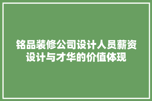 铭品装修公司设计人员薪资设计与才华的价值体现