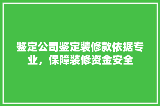 鉴定公司鉴定装修款依据专业，保障装修资金安全