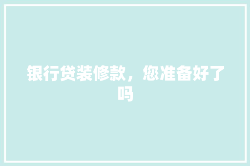 银行贷装修款，您准备好了吗