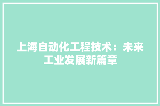 上海自动化工程技术：未来工业发展新篇章