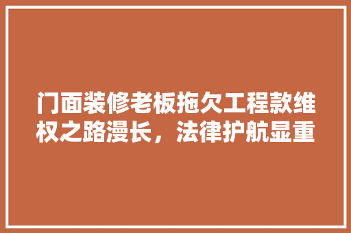 门面装修老板拖欠工程款维权之路漫长，法律护航显重要