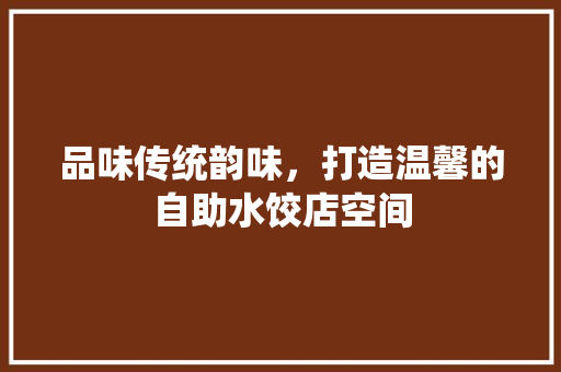 品味传统韵味，打造温馨的自助水饺店空间