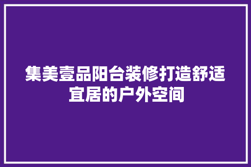 集美壹品阳台装修打造舒适宜居的户外空间
