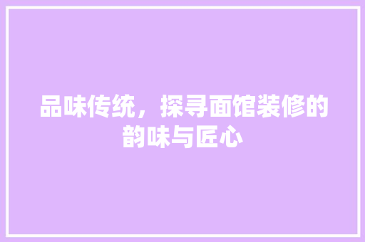 品味传统，探寻面馆装修的韵味与匠心