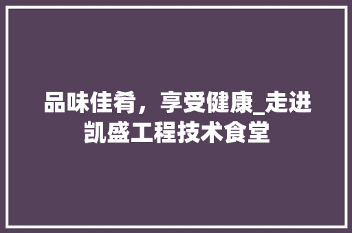 品味佳肴，享受健康_走进凯盛工程技术食堂 卧室装修