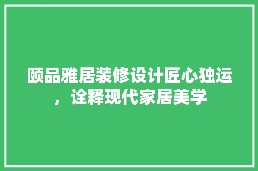 颐品雅居装修设计匠心独运，诠释现代家居美学