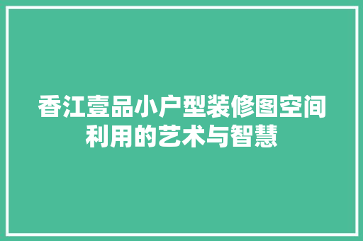 香江壹品小户型装修图空间利用的艺术与智慧