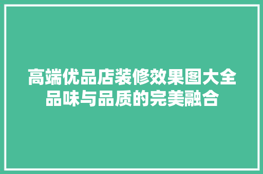 高端优品店装修效果图大全品味与品质的完美融合