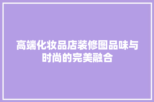 高端化妆品店装修图品味与时尚的完美融合