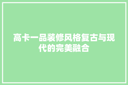 高卡一品装修风格复古与现代的完美融合