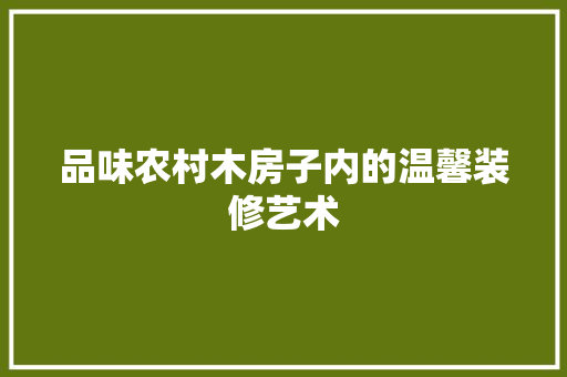 品味农村木房子内的温馨装修艺术 卧室装修