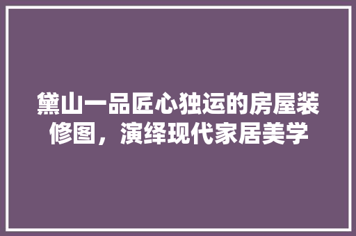 黛山一品匠心独运的房屋装修图，演绎现代家居美学