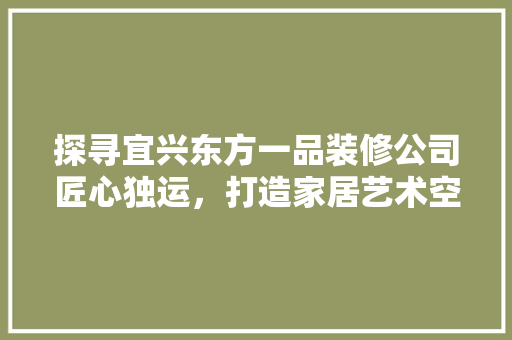 探寻宜兴东方一品装修公司匠心独运，打造家居艺术空间
