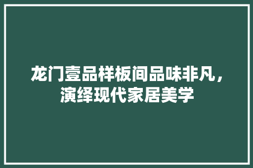 龙门壹品样板间品味非凡，演绎现代家居美学