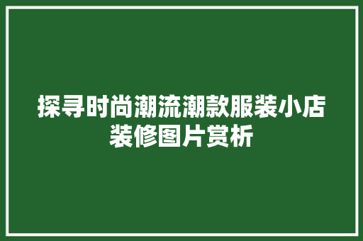 探寻时尚潮流潮款服装小店装修图片赏析