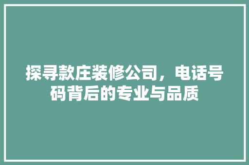 探寻款庄装修公司，电话号码背后的专业与品质