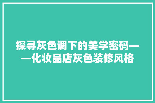 探寻灰色调下的美学密码——化妆品店灰色装修风格