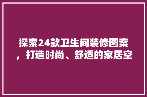 探索24款卫生间装修图案，打造时尚、舒适的家居空间