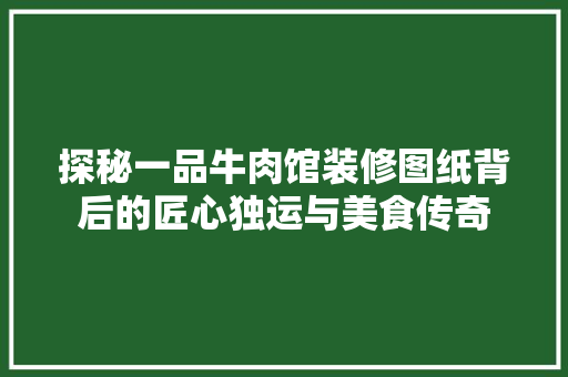 探秘一品牛肉馆装修图纸背后的匠心独运与美食传奇