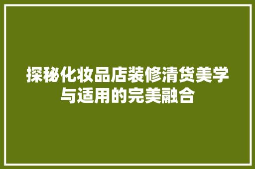 探秘化妆品店装修清货美学与适用的完美融合