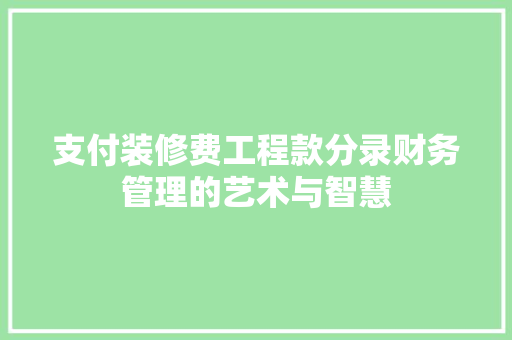 支付装修费工程款分录财务管理的艺术与智慧