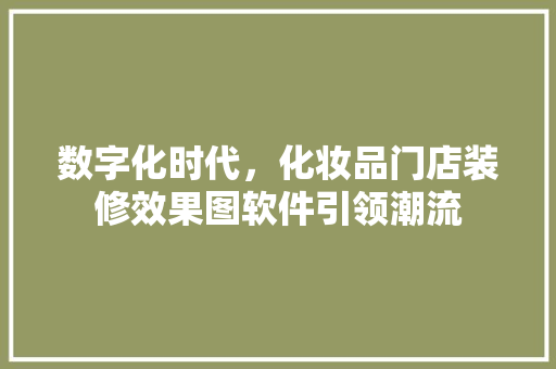 数字化时代，化妆品门店装修效果图软件引领潮流