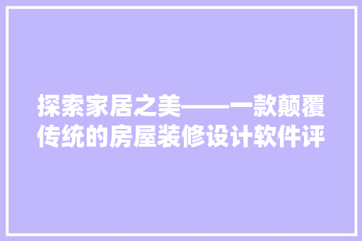 探索家居之美——一款颠覆传统的房屋装修设计软件评测 室内设计