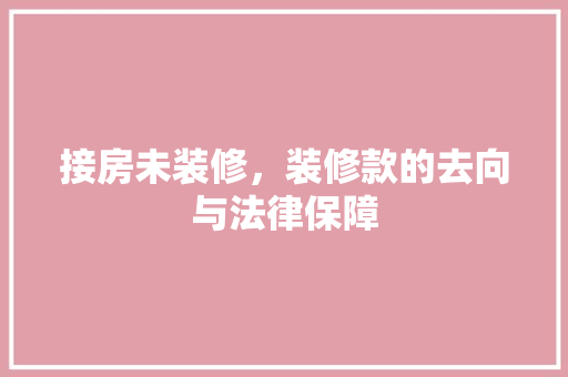 接房未装修，装修款的去向与法律保障