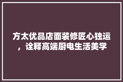 方太优品店面装修匠心独运，诠释高端厨电生活美学