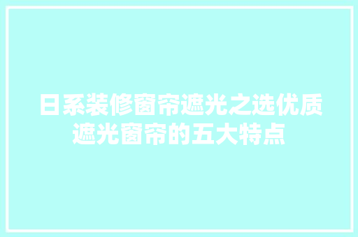 日系装修窗帘遮光之选优质遮光窗帘的五大特点