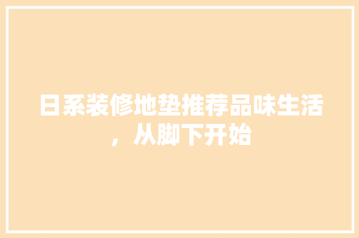 日系装修地垫推荐品味生活，从脚下开始